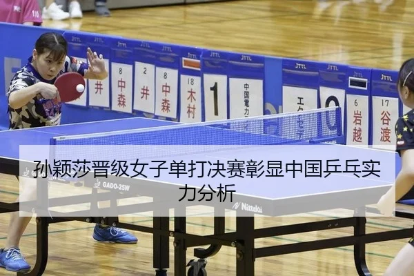 孙颖莎晋级女子单打决赛彰显中国乒乓实力分析